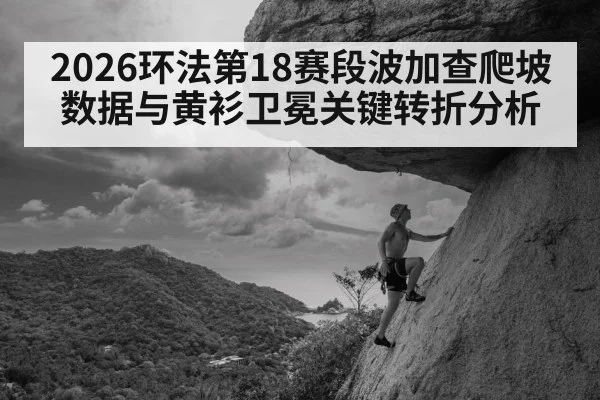 2026环法第18赛段波加查爬坡数据与黄衫卫冕关键转折分析