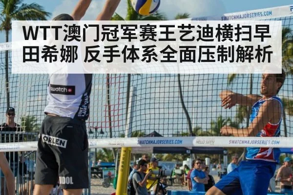 WTT澳门冠军赛王艺迪横扫早田希娜 反手体系全面压制解析