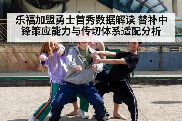 乐福加盟勇士首秀数据解读 替补中锋策应能力与传切体系适配分析