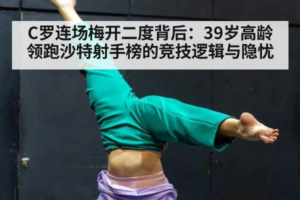 C罗连场梅开二度背后：39岁高龄领跑沙特射手榜的竞技逻辑与隐忧