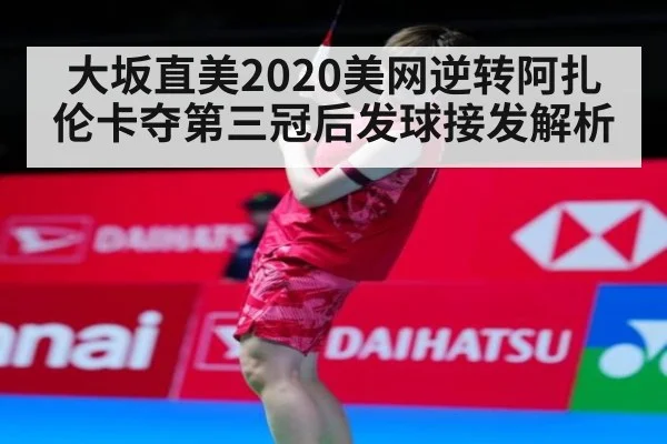大坂直美2020美网逆转阿扎伦卡夺第三冠后发球接发解析